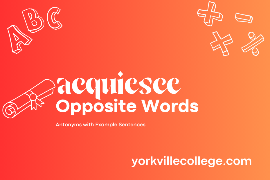 Opposite of Acquiesce